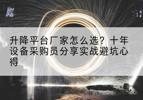城区升降平台厂家-怎么选？十年设备采购员分享实战避坑心得