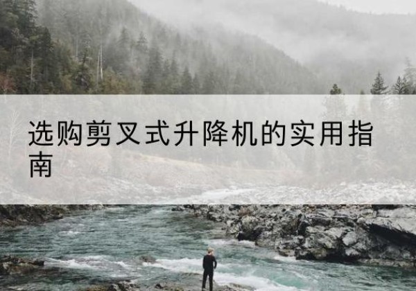 城区剪叉式升降机怎么选-选购剪叉式升降机的实用指南